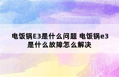 电饭锅E3是什么问题 电饭锅e3是什么故障怎么解决